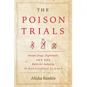 The Poison Trials: Wonder Drugs, Experiment, and the Battle for Authority in Renaissance Science