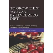 To Grow Thin? You can! By Level Zero Diet: How to lose weight without starving by tuning the metabolism