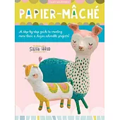 Art Makers: Papier-Mache: A Step-By-Step Guide to Creating More Than a Dozen Adorable Projects!