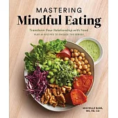Mastering Mindful Eating: How to Eat with Intention, Including 30 Recipes to Engage the Senses