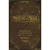 Praying with Jesus: Meditations on the Lord’’s Prayer