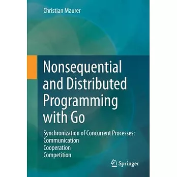 Nonsequential and Distributed Programming with Go: Synchronization of Concurrent Processes: Communication - Cooperation - Competition