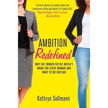 Ambition Redefined: Why the Corner Office Doesn’’t Work for Every Woman & What to Do Instead