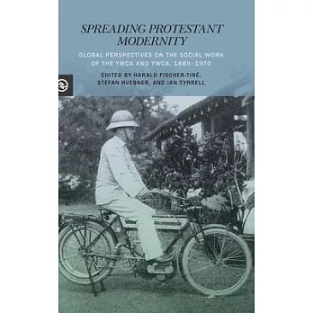 Spreading Protestant Modernity: Global Perspectives on the Social Work of the YMCA and Ywca, 1889-1970