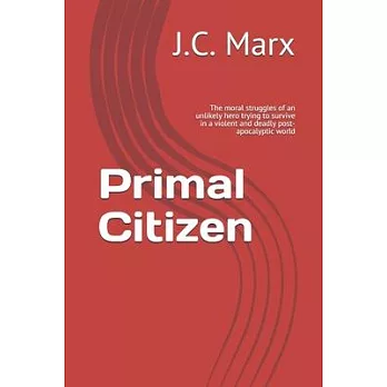 Primal Citizen: The moral struggles of an unlikely hero trying to survive in a violent and deadly post-apocalyptic world
