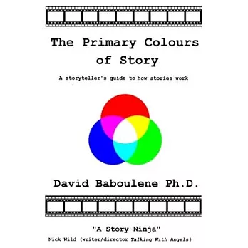 The Primary Colours of Story: A storyteller’’s guide to how stories work