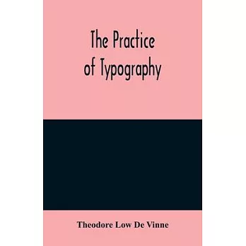 The practice of typography: a treatise on the processes of type-making, the point system, the names, sizes, styles and prices of plain printing ty