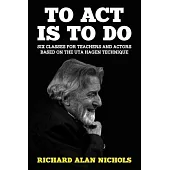To Act Is to Do: Six Classes for Teachers and Actors Based on the Uta Hagen Technique
