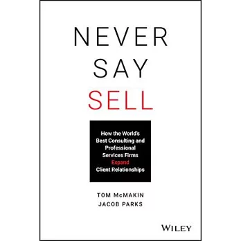 Never Say Sell: How the World’’s Best Consulting and Professional Services Firms Expand Client Relationships