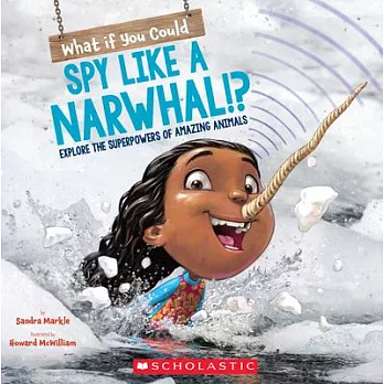 What if you could spy like a narwhal!?  : explore the superpowers of amazing animals