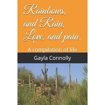Rainbows, and Rain, Love, and pain.: A compilation of life