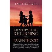 Grandparents Returning to Parenthood: A Parent’’s Recovery Story from Pain to Peace: a Supportive Guide for Grandparents Raising Grandchildren and Pare