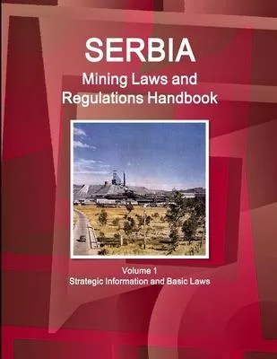 Serbia Mining Laws and Regulations Handbook Volume 1 Strategic Information and Basic Laws