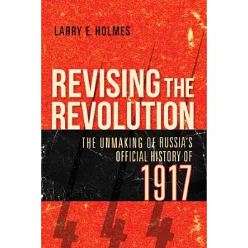 Revising the Revolution: The Unmaking of Russia’’s Official History of 1917