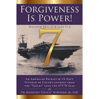 Forgiveness Is Power!: An American Patriot & US Navy Veteran of Color’’s journey from the ＂Valley＂ into the S7V7N Seas
