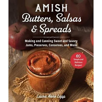 Amish Butters, Salsas & Spreads: Making and Canning Sweet and Savory Jams, Preserves, Conserves, and More