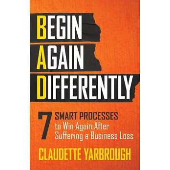 Bad (Begin Again Differently): 7 Smart Processes to Win Again After Suffering a Business Loss