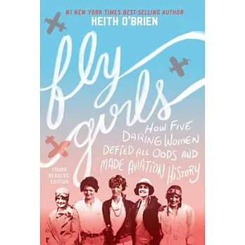 Fly Girls (Young Readers’’ Edition): How Five Daring Women Defied All Odds and Made Aviation History