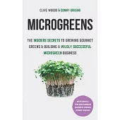 Microgreens: The Insiders Secrets To Growing Gourmet Greens & Building A Wildly Successful Microgreen Business