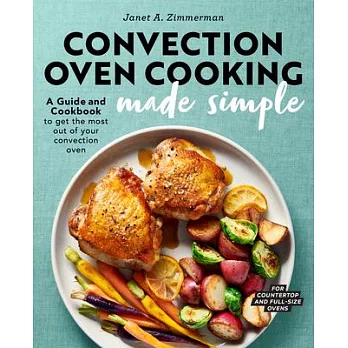 Convection Oven Cooking Made Simple: A Guide and Cookbook to Get the Most Out of Your Convection Oven