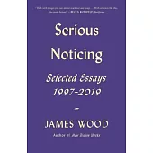 Serious Noticing: Selected Essays, 1997-2019