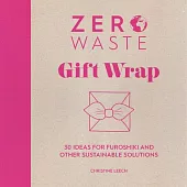 Zero Waste: Gift Wrap: 30 Ideas for Furoshiki and Other Sustainable Solutions