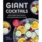 Giant Cocktails: Party Drinks, Punch Bowls, and Other Beverages to Share--25 Delicious Recipes Perfect for Groups