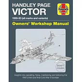 Hadley Page Victor Owners’’ Workshop Manual: 1959-93 (All Marks and Variants) - Insights Into Operating, Flying, Maintaining and Restoring the Raf’’s Th