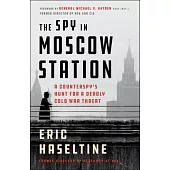 The Spy in Moscow Station: A Counterspy’’s Hunt for a Deadly Cold War Threat