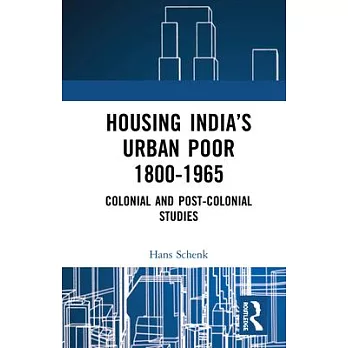 Housing India’’s Urban Poor (1800-1965): Colonial and Post-Colonial Studies