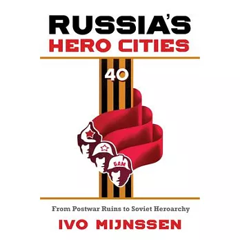 Russia’’s Hero Cities: From Postwar Ruins to the Soviet Heroarchy