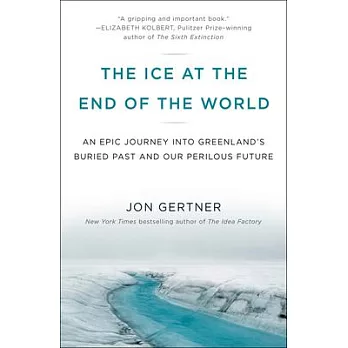 The Ice at the End of the World: An Epic Journey Into Greenland’’s Buried Past and Our Perilous Future