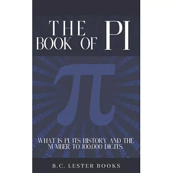 The Book Of Pi: What is Pi, it’’s history and the number to 100,000 digits.: A concise handbook of Pi to 100,000 decimal places.