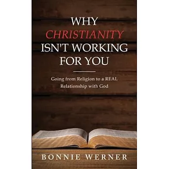 Why Christianity Isn’’t Working for You: Going from Religion to a REAL Relationship with God