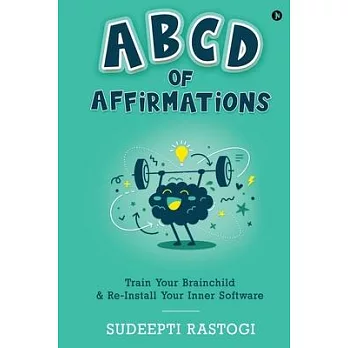 ABCD of Affirmations: Train Your Brainchild & Re-Install Your Inner Software