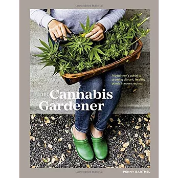 The Cannabis Gardener: A Beginner’’s Guide to Growing Vibrant, Healthy Plants in Every Region