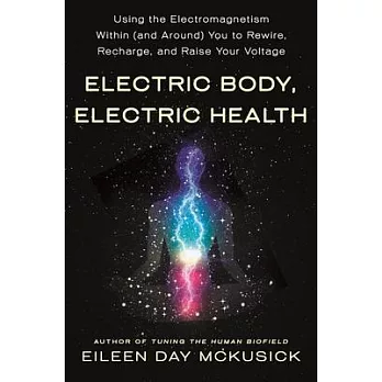 Electric Body, Electric Health: Using the Electromagnetism Around (and Within) You to Recharge, Rewire, and Raise Your Voltage