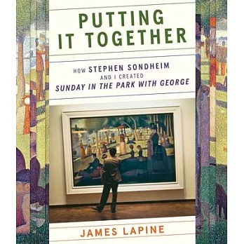 Putting It Together: The Making of Sondheim and Lapine’’s Musical Sunday in the Park with George