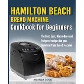 Hamilton Beach Bread Machine Cookbook for beginners: The Best, Easy, Gluten-Free and Foolproof recipes for your Hamilton Beach Bread Machine