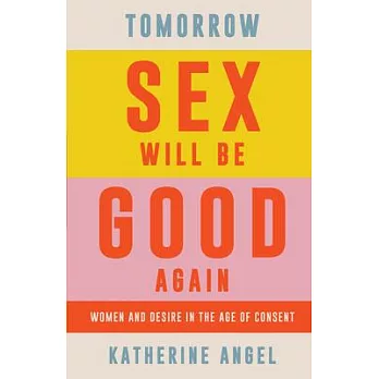 Tomorrow Sex Will Be Good Again: Pleasure in the Age of Consent