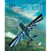 Loop, Roll, and Keep Control - A Step-By-Step Aerobatic, Spin, and Upset Manual