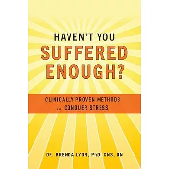 Haven’’t You Suffered Enough?: Clinically Proven Methods to Conquer Stress