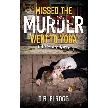 Missed The Murder Went To Yoga: A Milo Rathkey Mystery