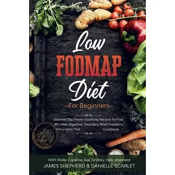 Low Fodmap Diet: For Beginners - Discover The Proven Soothing Recipes For Fast IBS relief, Digestive Disorders, Bloat Problems, Elimina