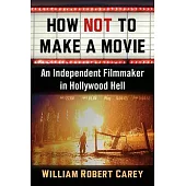 How Not to Make a Movie: An Independent Filmmaker in Hollywood Hell