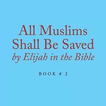 All Muslims Shall Be Saved by Elijah in the Bible: Book # 2