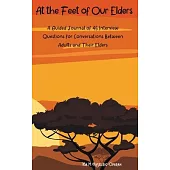 At the Feet of Our Elders: A Guided Journal of 45 Interview Questions for Conversations Between Adults and Their Elders