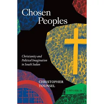 Chosen Peoples: Christianity and Political Imagination in South Sudan