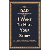 Dad, I Want to Hear Your Story: 101 Thought Provoking and Fun Prompts For Fathers to Share His Life and His Love!