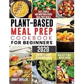 Plant-Based Meal Prep Cookbook For Beginners 2020: Easy, Simple and Mouthwatering Meal Prep Meals for Healthy Plant-Based Eating (28 Days Meal Plan In